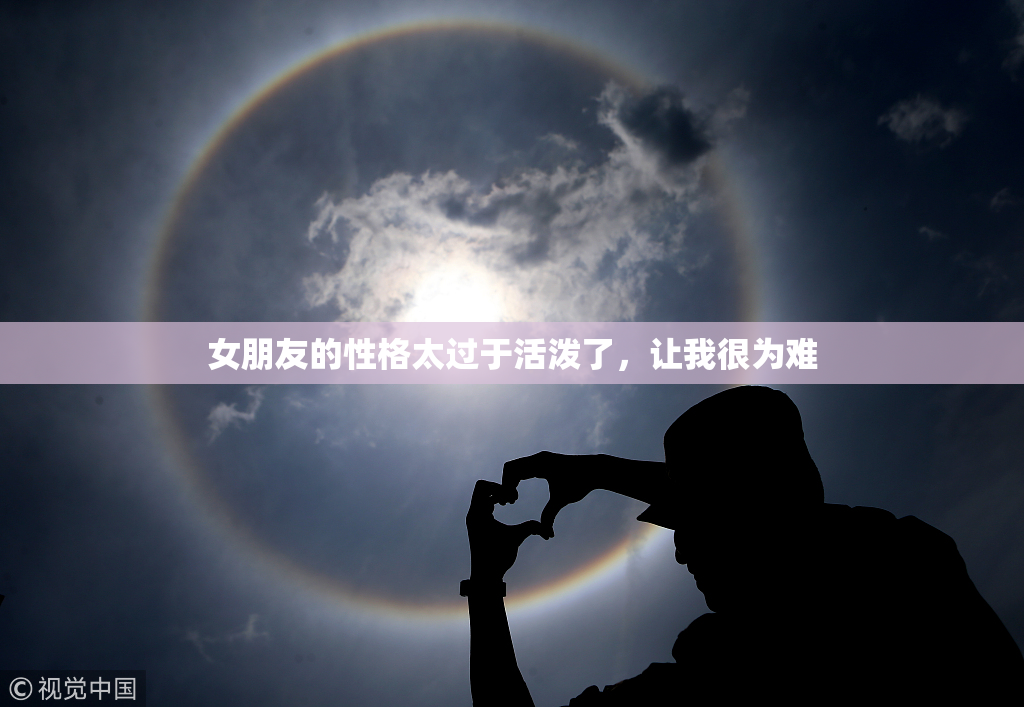女朋友的性格太过于活泼了，让我很为难