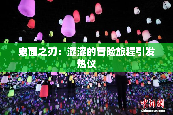 鬼面之刃：涩涩的冒险旅程引发热议