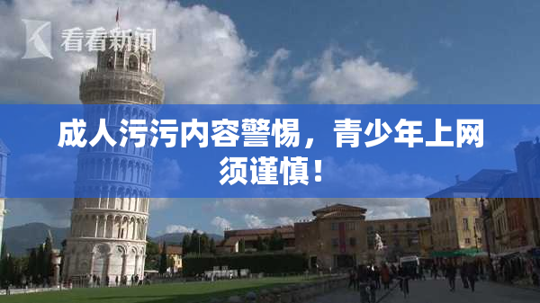 成人污污内容警惕，青少年上网须谨慎！