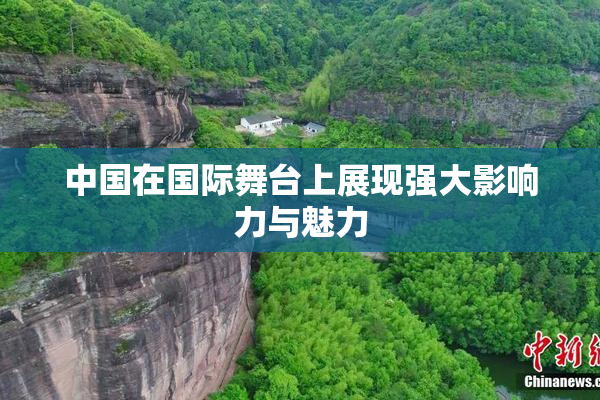 中国在国际舞台上展现强大影响力与魅力