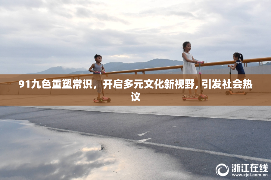 91九色重塑常识，开启多元文化新视野, 引发社会热议