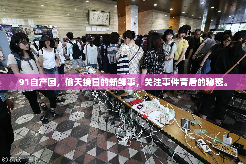 91自产国，偷天换日的新鲜事，关注事件背后的秘密。