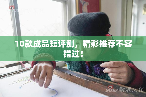10款成品短评测，精彩推荐不容错过！