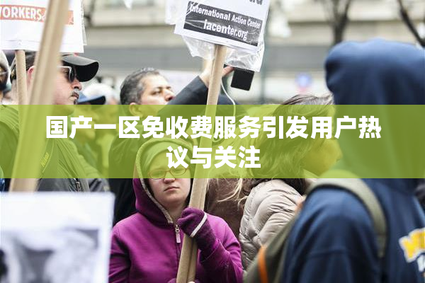 国产一区免收费服务引发用户热议与关注