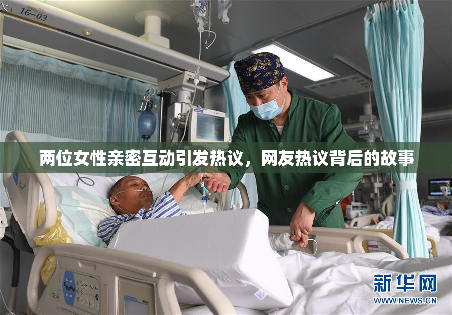 两位女性亲密互动引发热议，网友热议背后的故事
