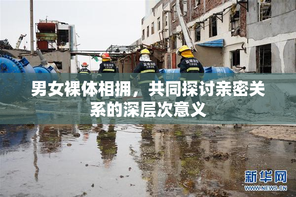 男女裸体相拥，共同探讨亲密关系的深层次意义
