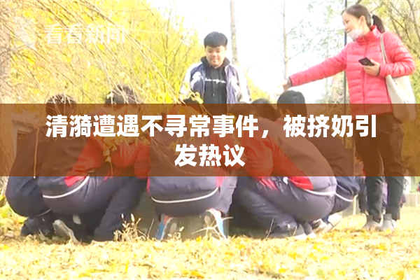 清漪遭遇不寻常事件，被挤奶引发热议