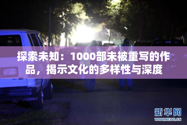 探索未知：1000部未被重写的作品，揭示文化的多样性与深度