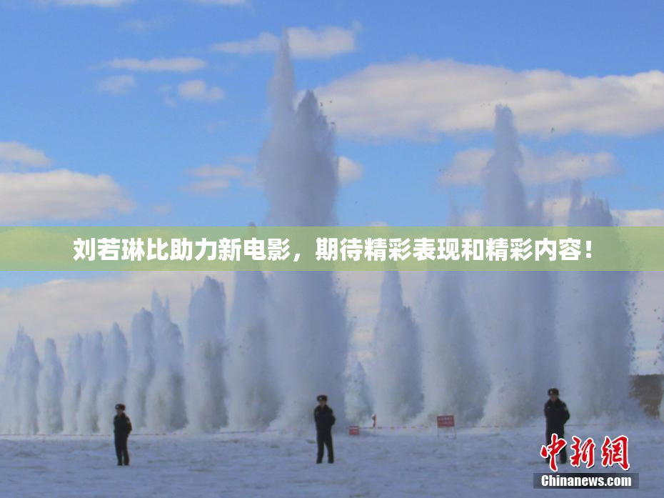 刘若琳比助力新电影，期待精彩表现和精彩内容！