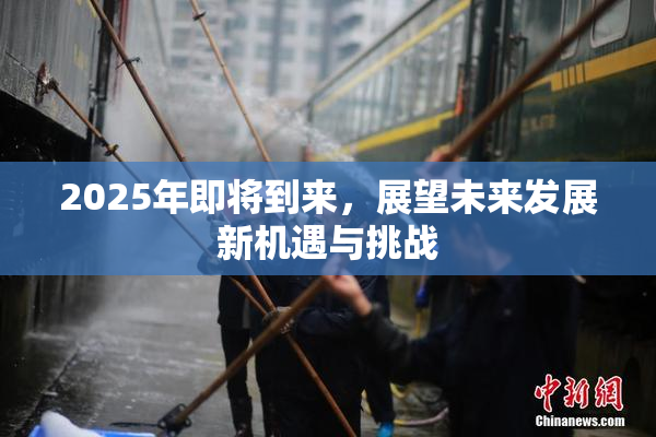 2025年即将到来，展望未来发展新机遇与挑战
