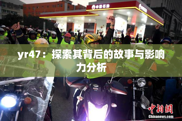 yr47：探索其背后的故事与影响力分析