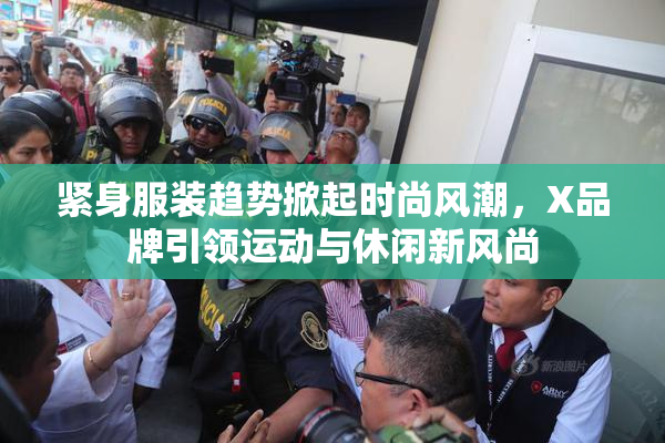 紧身服装趋势掀起时尚风潮，X品牌引领运动与休闲新风尚