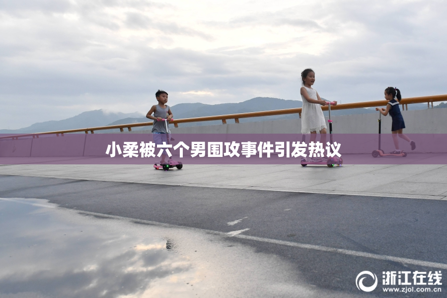 小柔被六个男围攻事件引发热议