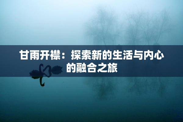 甘雨开襟：探索新的生活与内心的融合之旅