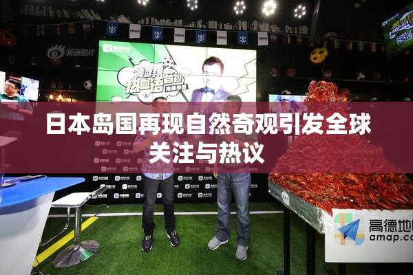 日本岛国再现自然奇观引发全球关注与热议