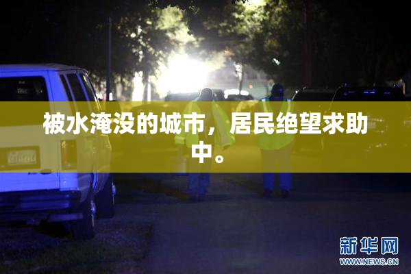 被水淹没的城市，居民绝望求助中。