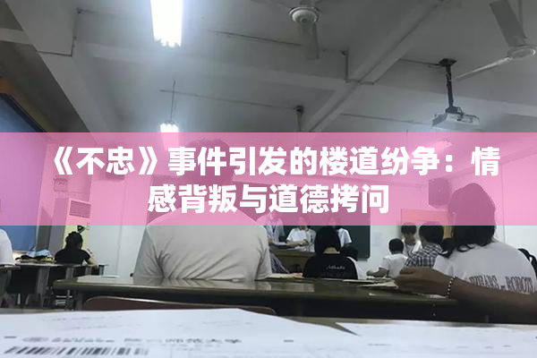 《不忠》事件引发的楼道纷争：情感背叛与道德拷问