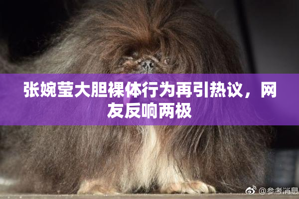 张婉莹大胆裸体行为再引热议，网友反响两极