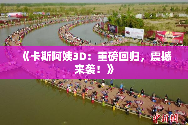 《卡斯阿姨3D：重磅回归，震撼来袭！》