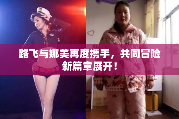 路飞与娜美再度携手，共同冒险新篇章展开！