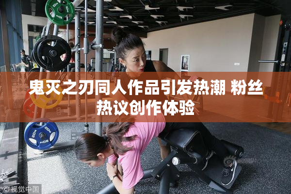 鬼灭之刃同人作品引发热潮 粉丝热议创作体验