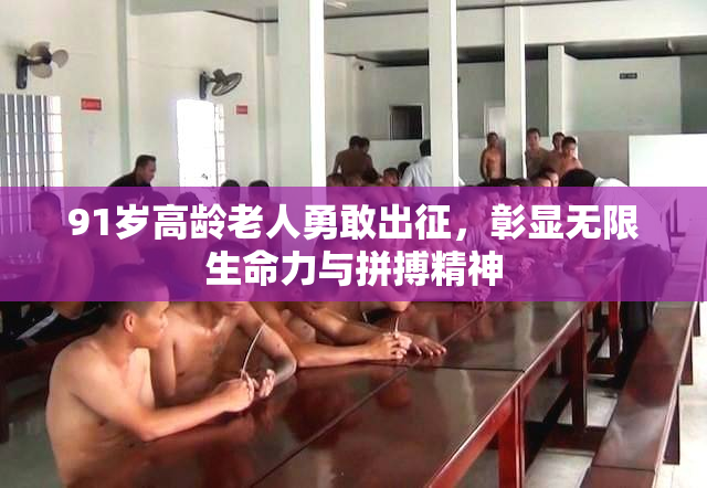 91岁高龄老人勇敢出征，彰显无限生命力与拼搏精神