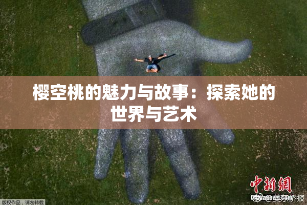 樱空桃的魅力与故事：探索她的世界与艺术