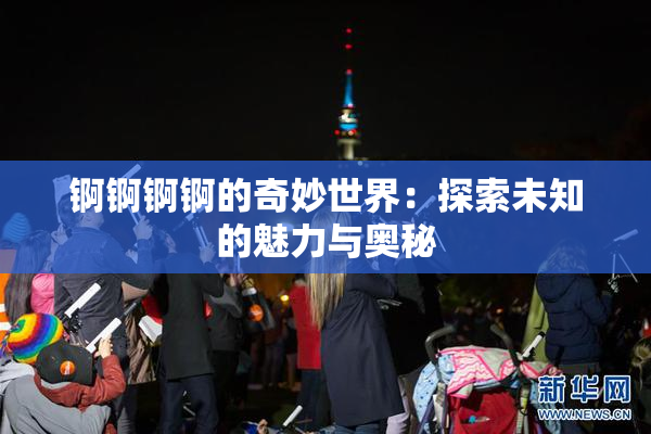 锕锕锕锕的奇妙世界：探索未知的魅力与奥秘