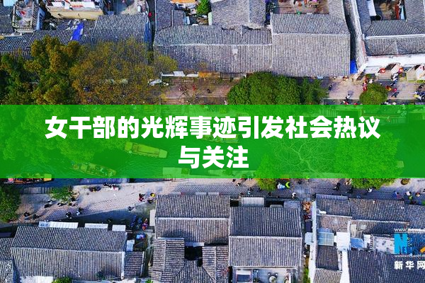 女干部的光辉事迹引发社会热议与关注