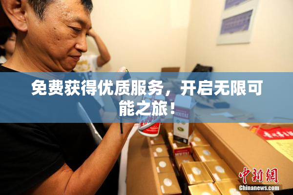 免费获得优质服务，开启无限可能之旅！