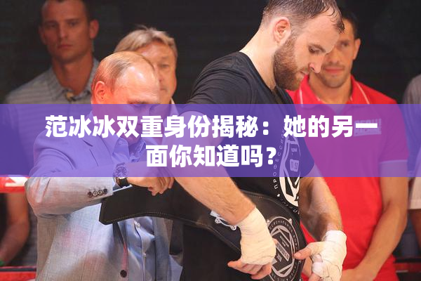 范冰冰双重身份揭秘：她的另一面你知道吗？