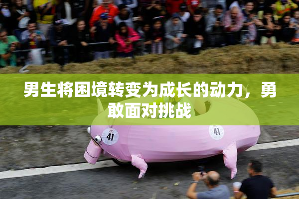 男生将困境转变为成长的动力，勇敢面对挑战