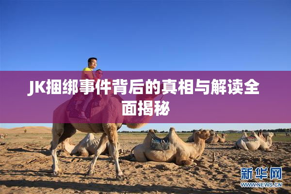 JK捆绑事件背后的真相与解读全面揭秘