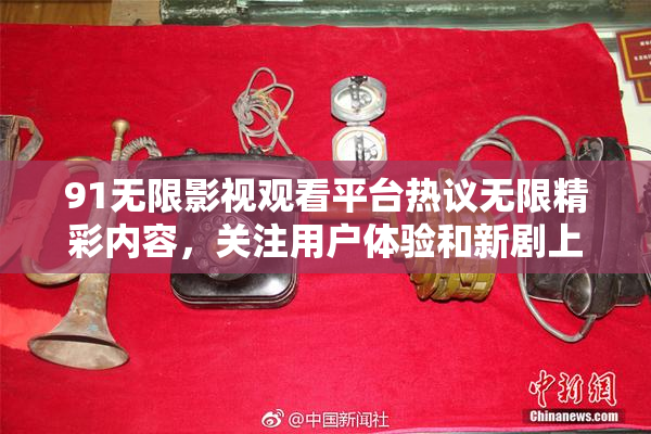 91无限影视观看平台热议无限精彩内容，关注用户体验和新剧上线。