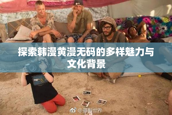 探索韩漫黄漫无码的多样魅力与文化背景