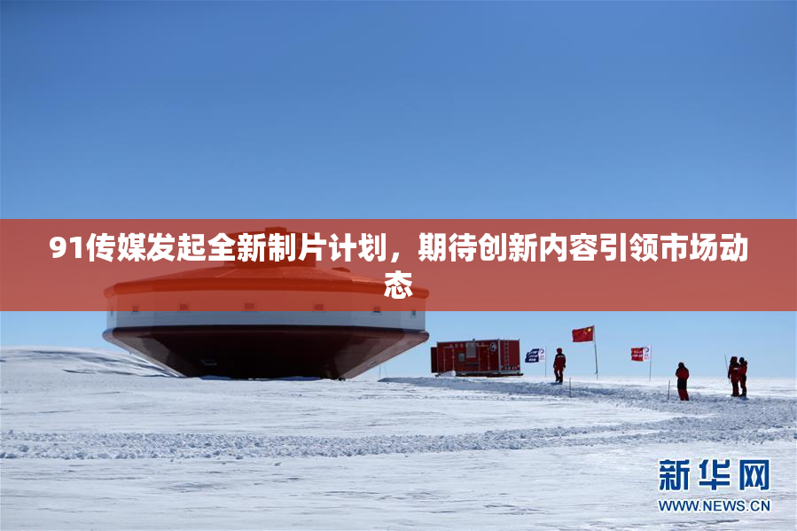 91传媒发起全新制片计划，期待创新内容引领市场动态