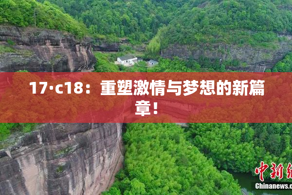 17·c18：重塑激情与梦想的新篇章！