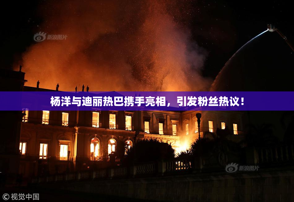 杨洋与迪丽热巴携手亮相，引发粉丝热议！