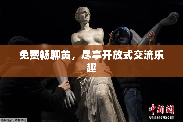 免费畅聊黄，尽享开放式交流乐趣