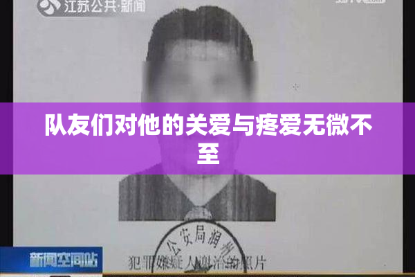 队友们对他的关爱与疼爱无微不至