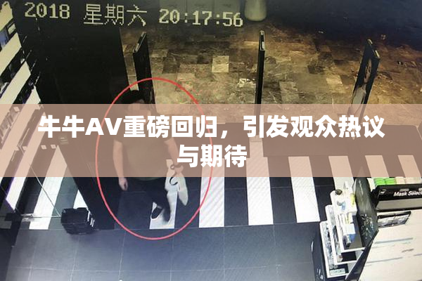 牛牛AV重磅回归，引发观众热议与期待
