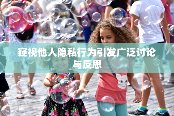 窥视他人隐私行为引发广泛讨论与反思