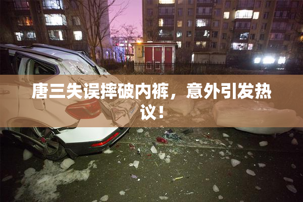 唐三失误摔破内裤，意外引发热议！