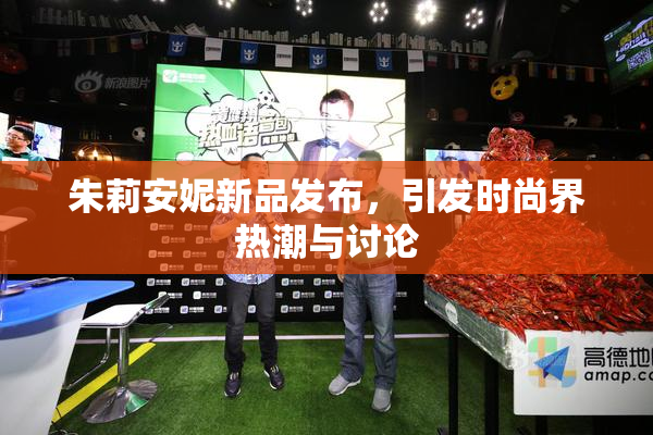 朱莉安妮新品发布，引发时尚界热潮与讨论