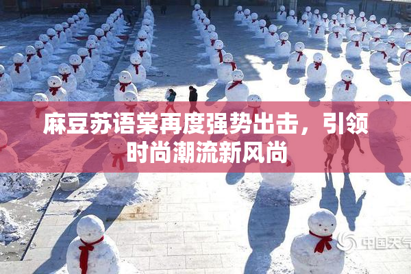 麻豆苏语棠再度强势出击，引领时尚潮流新风尚