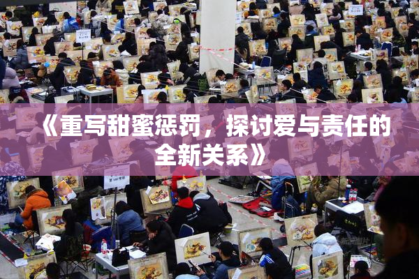 《重写甜蜜惩罚，探讨爱与责任的全新关系》