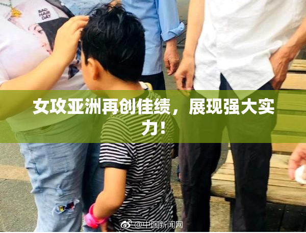 女攻亚洲再创佳绩，展现强大实力！