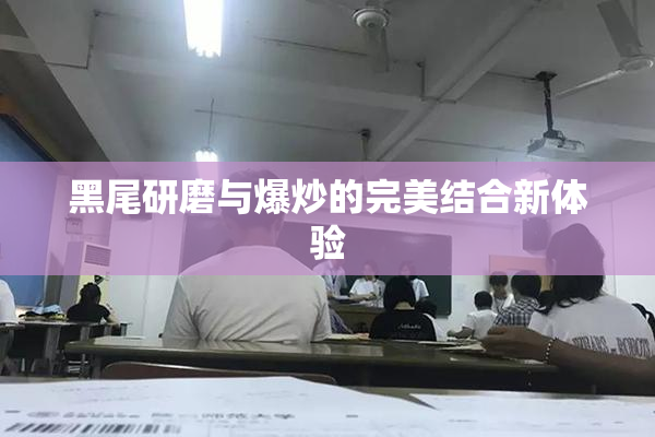 黑尾研磨与爆炒的完美结合新体验