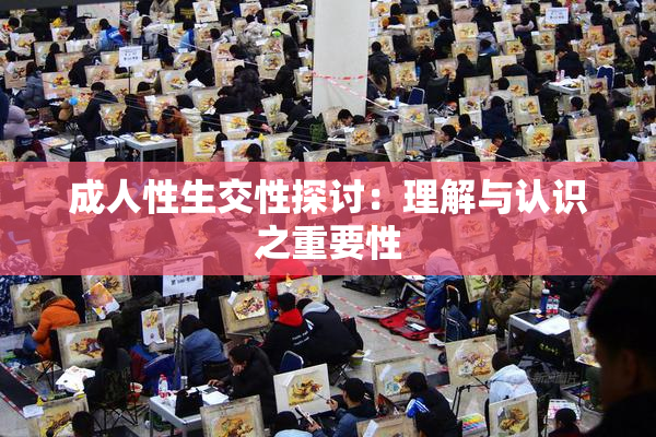 成人性生交性探讨：理解与认识之重要性