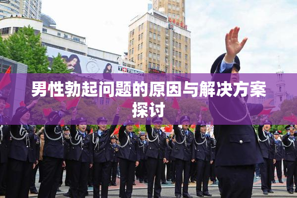 男性勃起问题的原因与解决方案探讨